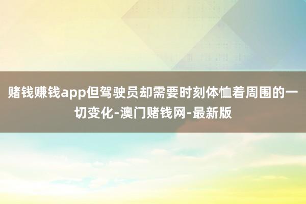 赌钱赚钱app但驾驶员却需要时刻体恤着周围的一切变化-澳门赌钱网-最新版