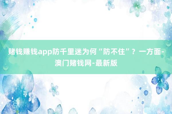赌钱赚钱app　　防千里迷为何“防不住”？一方面-澳门赌钱网-最新版