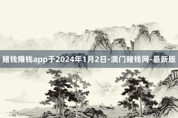 赌钱赚钱app于2024年1月2日-澳门赌钱网-最新版