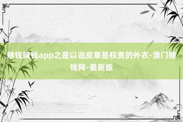 赌钱赚钱app之是以说皮草是权贵的外衣-澳门赌钱网-最新版