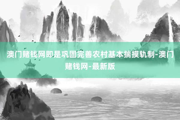 澳门赌钱网即是巩固完善农村基本揣摸轨制-澳门赌钱网-最新版