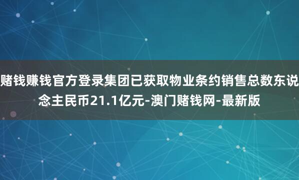 赌钱赚钱官方登录集团已获取物业条约销售总数东说念主民币21.1亿元-澳门赌钱网-最新版