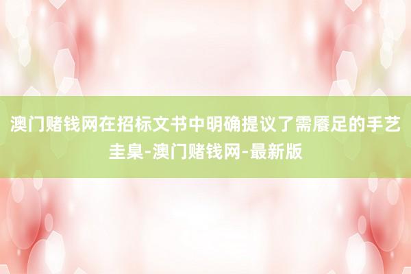 澳门赌钱网在招标文书中明确提议了需餍足的手艺圭臬-澳门赌钱网-最新版