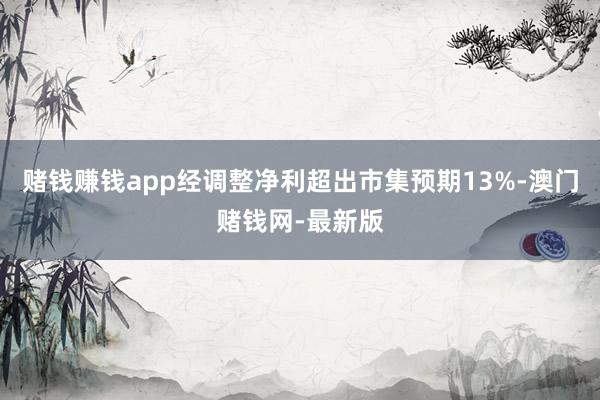 赌钱赚钱app经调整净利超出市集预期13%-澳门赌钱网-最新版