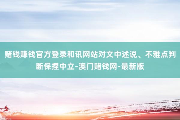 赌钱赚钱官方登录和讯网站对文中述说、不雅点判断保捏中立-澳门赌钱网-最新版