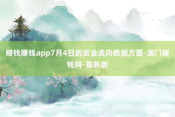 赌钱赚钱app7月4日的资金流向数据方面-澳门赌钱网-最新版