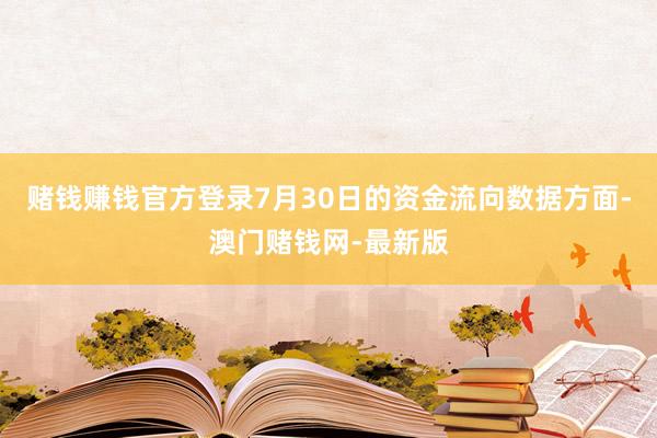 赌钱赚钱官方登录7月30日的资金流向数据方面-澳门赌钱网-最新版