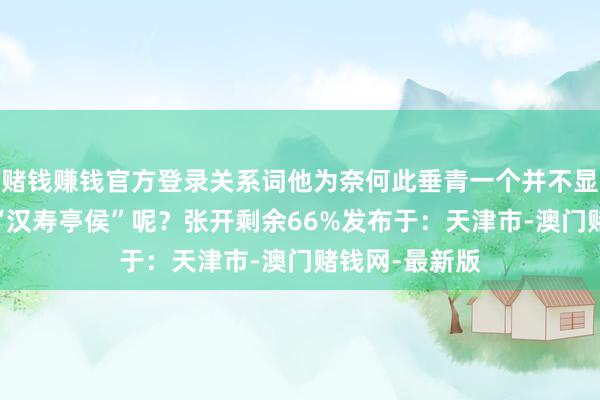 赌钱赚钱官方登录关系词他为奈何此垂青一个并不显眼的官职——“汉寿亭侯”呢?张开剩余66%发布于:天津市-澳门赌钱网-最新版