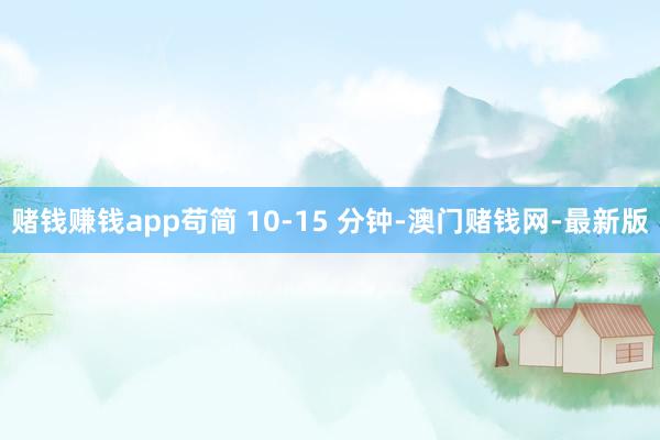 赌钱赚钱app苟简 10-15 分钟-澳门赌钱网-最新版