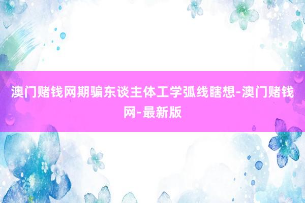 澳门赌钱网期骗东谈主体工学弧线瞎想-澳门赌钱网-最新版